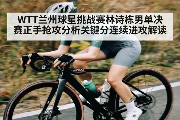 WTT兰州球星挑战赛林诗栋男单决赛正手抢攻分析关键分连续进攻解读