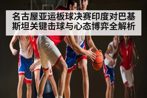 名古屋亚运板球决赛印度对巴基斯坦关键击球与心态博弈全解析