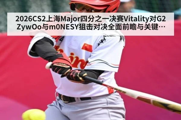 2026CS2上海Major四分之一决赛Vitality对G2 ZywOo与m0NESY狙击对决全面前瞻与关键回合占上风
