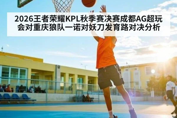 2026王者荣耀KPL秋季赛决赛成都AG超玩会对重庆狼队一诺对妖刀发育路对决分析