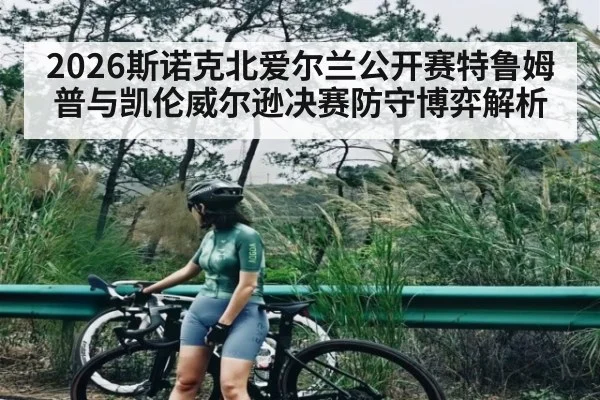 2026斯诺克北爱尔兰公开赛特鲁姆普与凯伦威尔逊决赛防守博弈解析